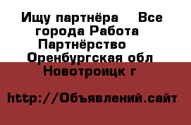 Ищу партнёра  - Все города Работа » Партнёрство   . Оренбургская обл.,Новотроицк г.